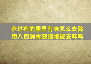 养过狗的屋里有味怎么去除 用八四消毒液拖地能去味吗